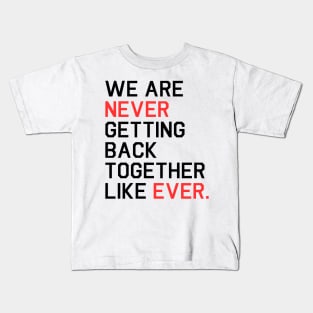 We Are Never Getting Back Together Like Ever Kids T-Shirt